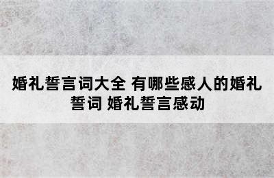 婚礼誓言词大全 有哪些感人的婚礼誓词 婚礼誓言感动